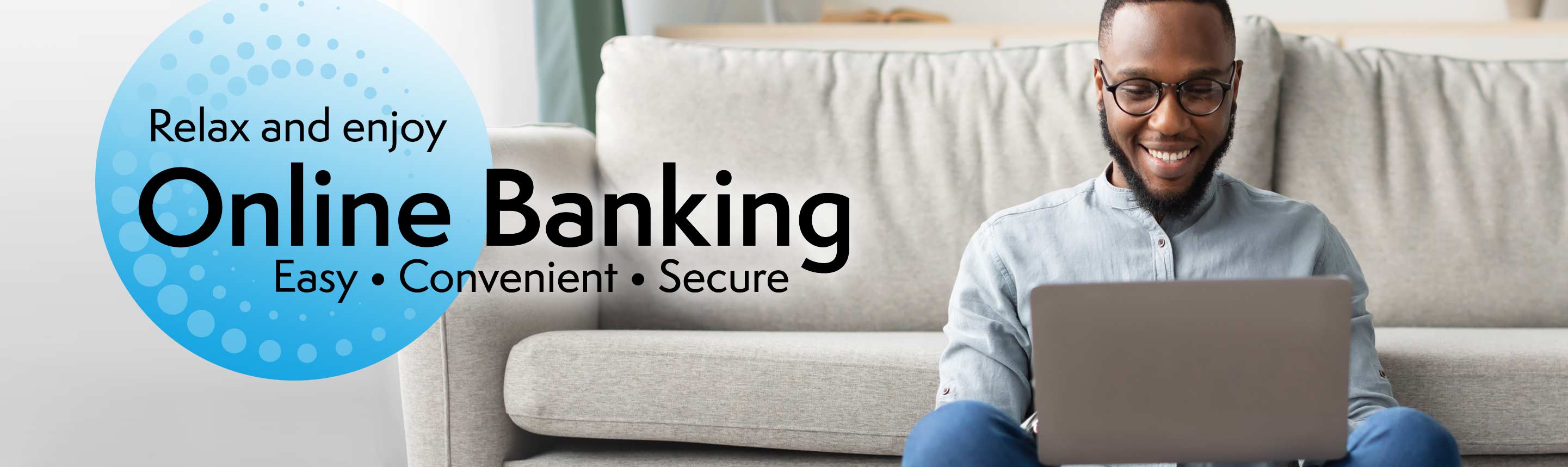 Relax and enjoy online banking. Easy, Convenient, secure.