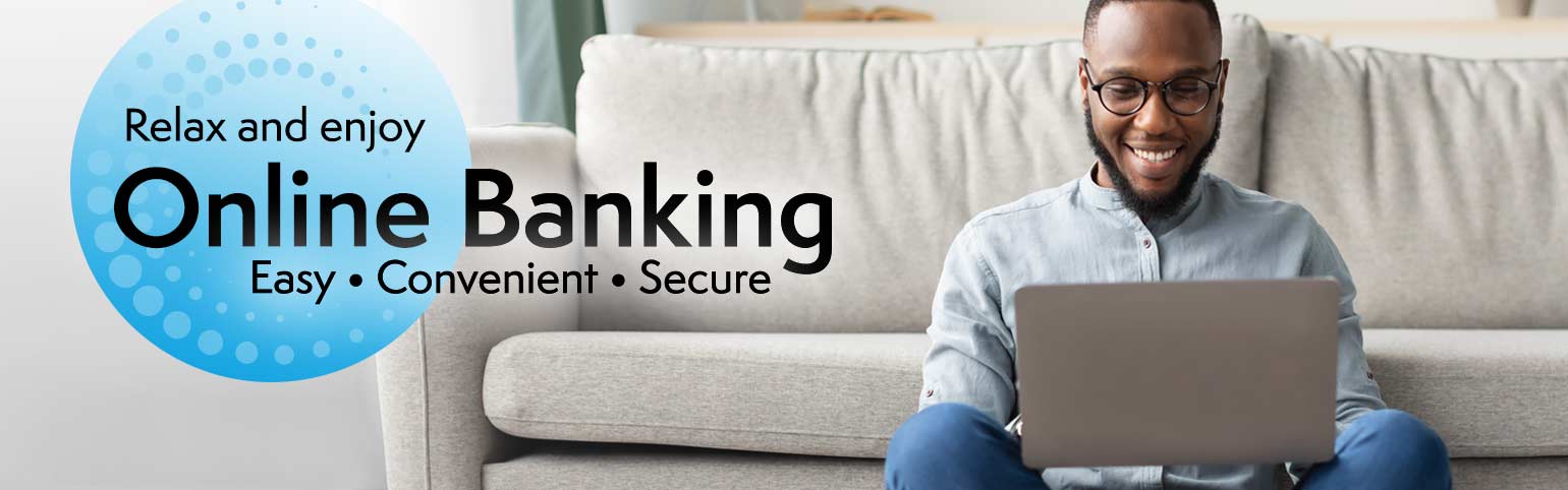 Relax and enjoy online banking. Easy, Convenient, secure.